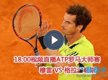 18:00视频直播ATP罗马大师赛 穆雷VS格拉诺勒斯