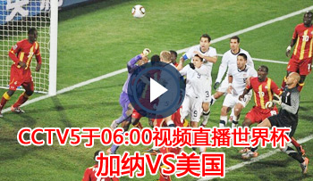 CCTV5于17日06:00视频直播世界杯 加纳VS美国