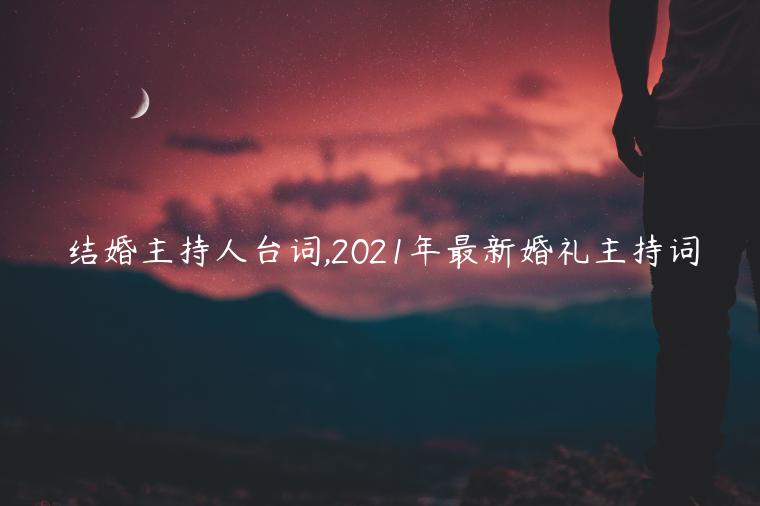 结婚主持人台词,2021年最新婚礼主持词