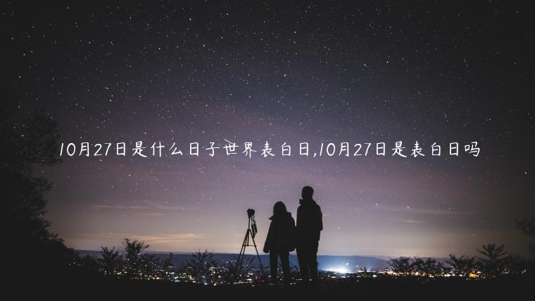 10月27日是什么日子世界表白日,10月27日是表白日吗